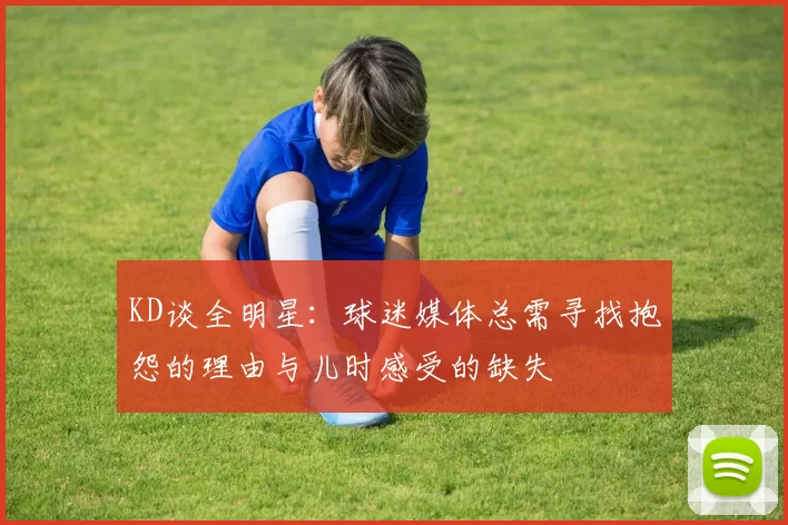 KD谈全明星：球迷媒体总需寻找抱怨的理由与儿时感受的缺失