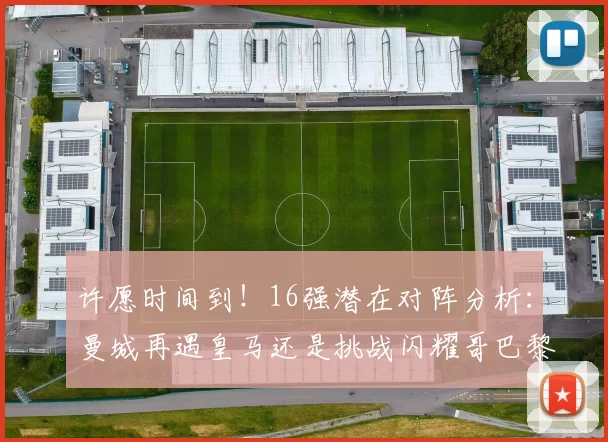 许愿时间到！16强潜在对阵分析：曼城再遇皇马还是挑战闪耀哥巴黎或对决巴萨