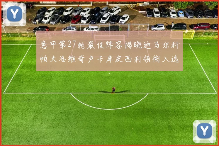 意甲第27轮最佳阵容揭晓迪马尔科帕夫洛维奇卢卡库皮西利领衔入选
