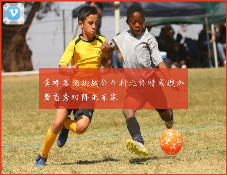 黄蜂客场挑战公牛科比怀特或迎加盟首秀对阵老东家