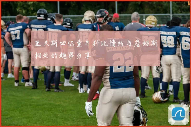里夫斯回忆童年科比情结与詹姆斯相处的趣事分享
