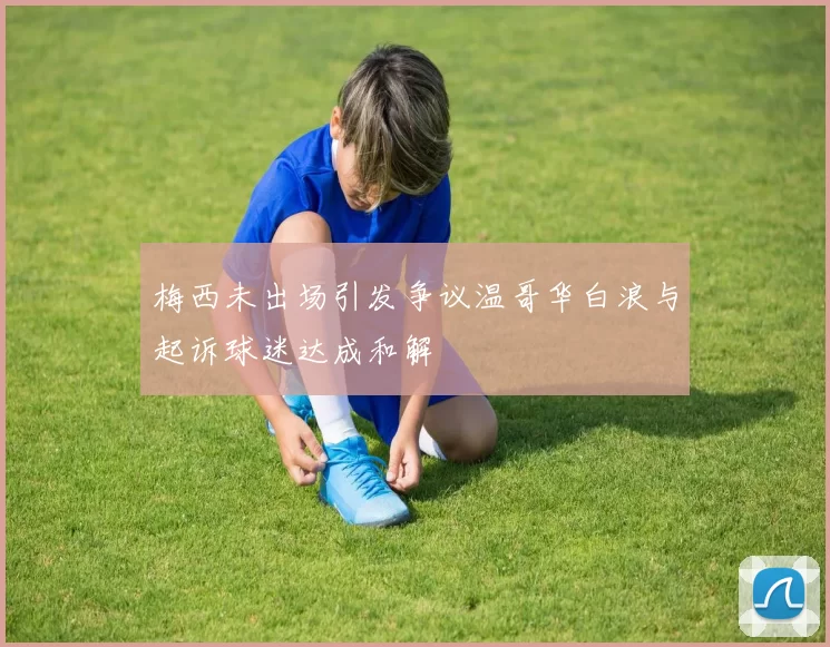 梅西未出场引发争议温哥华白浪与起诉球迷达成和解