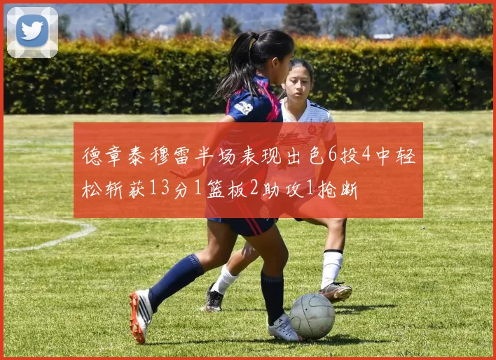 德章泰穆雷半场表现出色6投4中轻松斩获13分1篮板2助攻1抢断