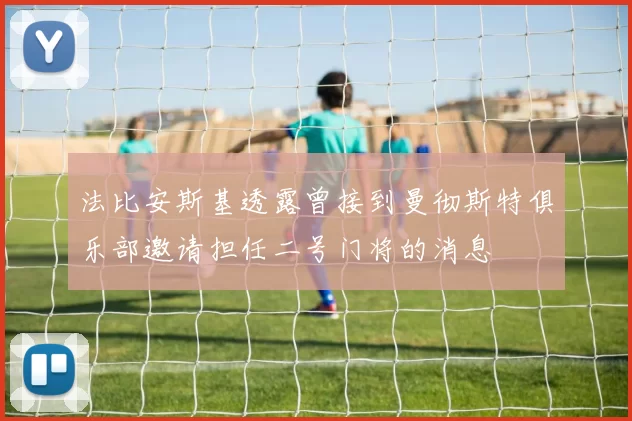 法比安斯基透露曾接到曼彻斯特俱乐部邀请担任二号门将的消息