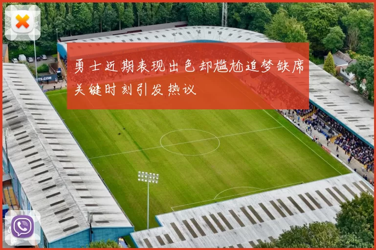 勇士近期表现出色却尴尬追梦缺席关键时刻引发热议