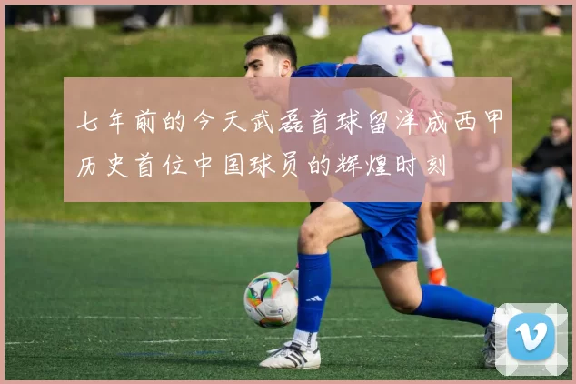 七年前的今天武磊首球留洋成西甲历史首位中国球员的辉煌时刻