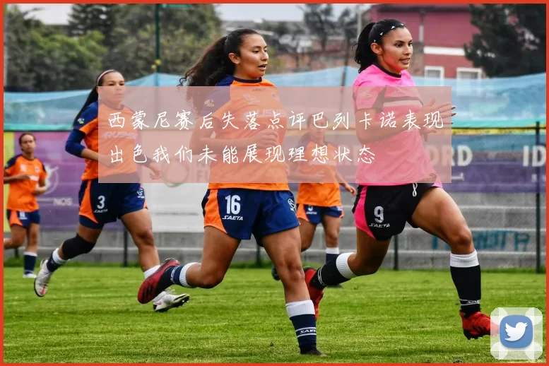 西蒙尼赛后失落点评巴列卡诺表现出色我们未能展现理想状态