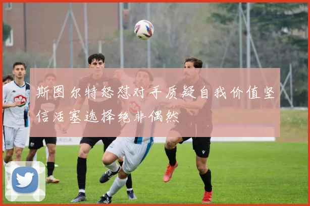 斯图尔特怒怼对手质疑自我价值坚信活塞选择绝非偶然